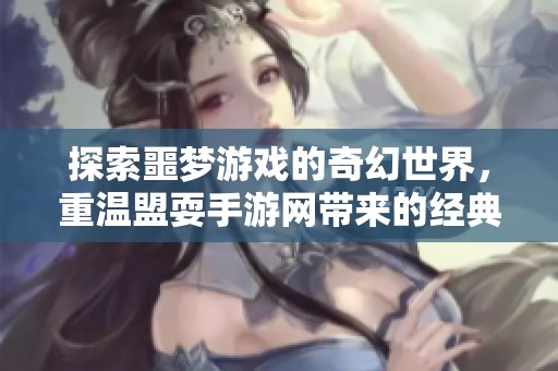 探索噩梦游戏的奇幻世界，重温盟耍手游网带来的经典精彩体验