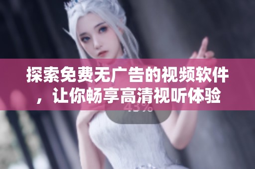 探索免费无广告的视频软件，让你畅享高清视听体验