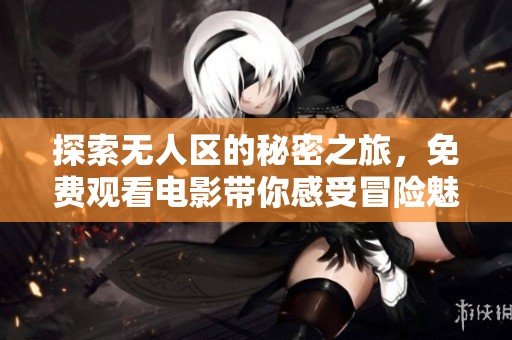 探索无人区的秘密之旅，免费观看电影带你感受冒险魅力
