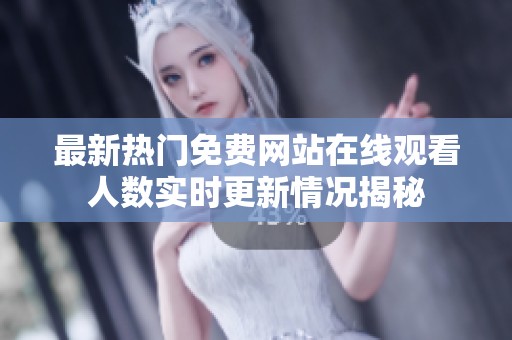 最新热门免费网站在线观看人数实时更新情况揭秘