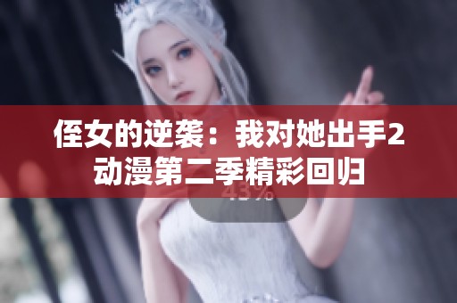 侄女的逆袭：我对她出手2动漫第二季精彩回归