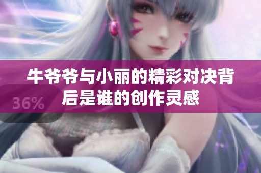 牛爷爷与小丽的精彩对决背后是谁的创作灵感