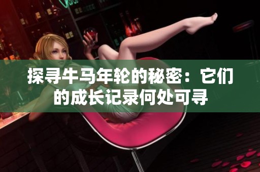 探寻牛马年轮的秘密：它们的成长记录何处可寻