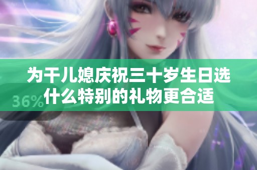 为干儿媳庆祝三十岁生日选什么特别的礼物更合适