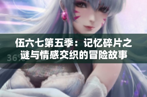 伍六七第五季：记忆碎片之谜与情感交织的冒险故事