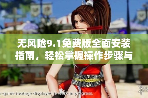 无风险9.1免费版全面安装指南，轻松掌握操作步骤与技巧