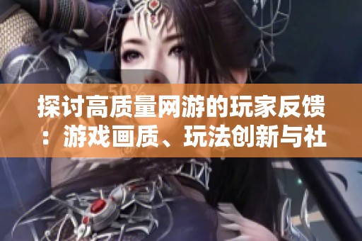 探讨高质量网游的玩家反馈：游戏画质、玩法创新与社交体验重要性分析