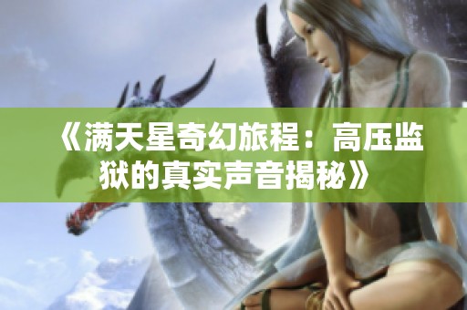 《满天星奇幻旅程：高压监狱的真实声音揭秘》