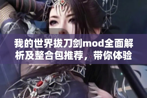 我的世界拔刀剑mod全面解析及整合包推荐，带你体验剑术冒险的乐趣