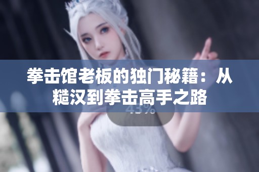 拳击馆老板的独门秘籍：从糙汉到拳击高手之路