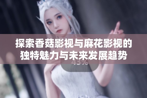 探索香菇影视与麻花影视的独特魅力与未来发展趋势