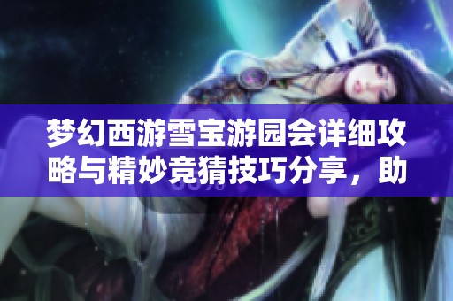 梦幻西游雪宝游园会详细攻略与精妙竞猜技巧分享，助你轻松过关！