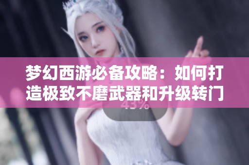 梦幻西游必备攻略：如何打造极致不磨武器和升级转门派的神器炼重技巧