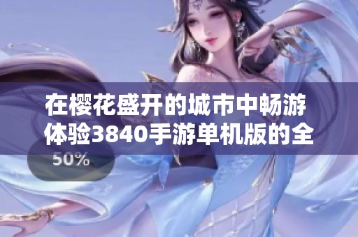 在樱花盛开的城市中畅游 体验3840手游单机版的全新建筑互动乐趣