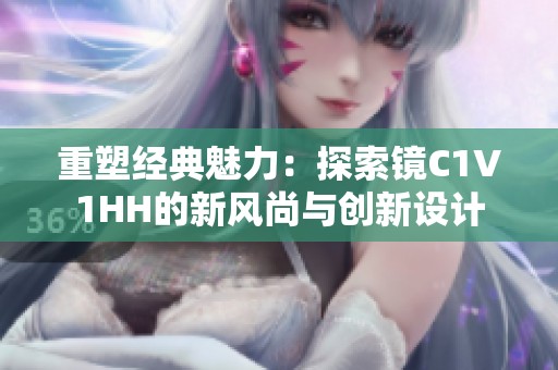 重塑经典魅力：探索镜C1V1HH的新风尚与创新设计