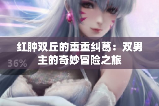 红肿双丘的重重纠葛：双男主的奇妙冒险之旅