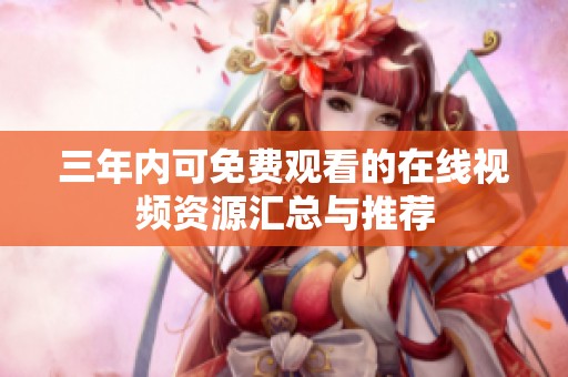 三年内可免费观看的在线视频资源汇总与推荐