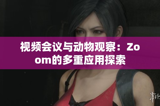 视频会议与动物观察：Zoom的多重应用探索