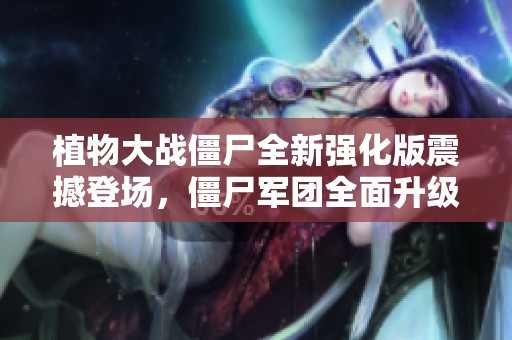 植物大战僵尸全新强化版震撼登场，僵尸军团全面升级，策略对决再创新高！