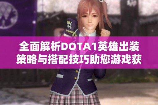 全面解析DOTA1英雄出装策略与搭配技巧助您游戏获胜之道