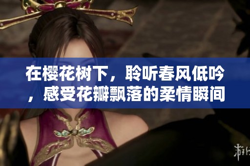 在樱花树下，聆听春风低吟，感受花瓣飘落的柔情瞬间