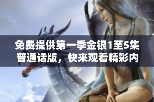 免费提供第一季金银1至5集普通话版，快来观看精彩内容！
