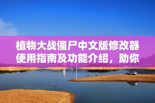 植物大战僵尸中文版修改器使用指南及功能介绍，助你轻松应对各种挑战