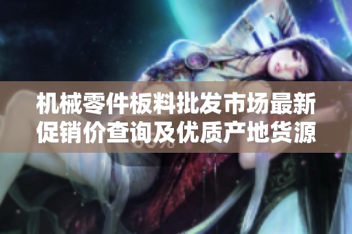 机械零件板料批发市场最新促销价查询及优质产地货源信息分享