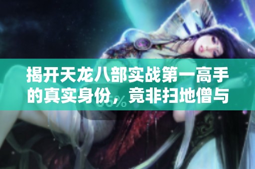 揭开天龙八部实战第一高手的真实身份，竟非扫地僧与段誉虚竹等人