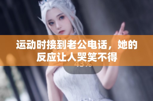 运动时接到老公电话，她的反应让人哭笑不得