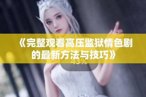 《完整观看高压监狱情色剧的最新方法与技巧》