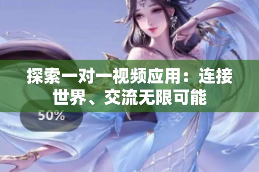 探索一对一视频应用：连接世界、交流无限可能