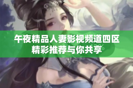 午夜精品人妻影视频道四区精彩推荐与你共享