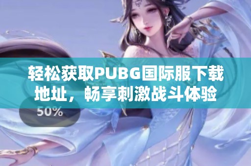 轻松获取PUBG国际服下载地址，畅享刺激战斗体验