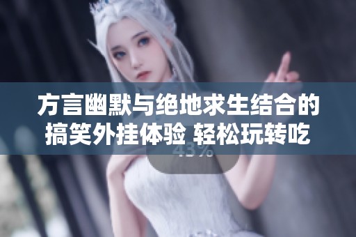 方言幽默与绝地求生结合的搞笑外挂体验 轻松玩转吃鸡游戏的秘密助手 方言幽默与绝地求生结合的搞笑外挂体验 轻松玩转吃鸡游戏的秘密助手