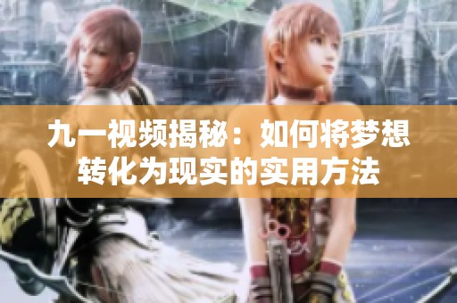 九一视频揭秘：如何将梦想转化为现实的实用方法