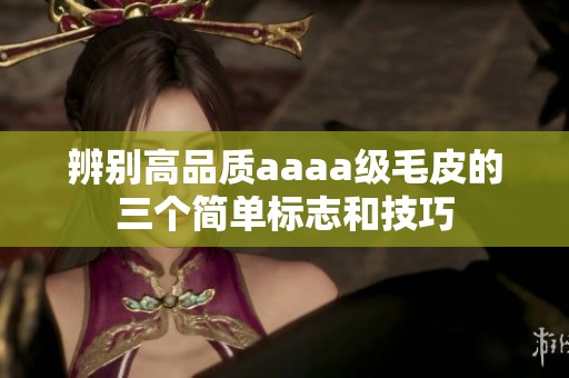 辨别高品质aaaa级毛皮的三个简单标志和技巧