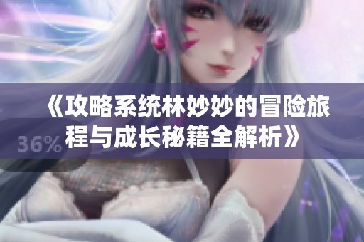《攻略系统林妙妙的冒险旅程与成长秘籍全解析》