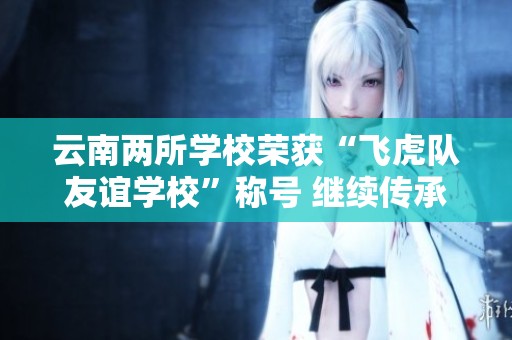 云南两所学校荣获“飞虎队友谊学校”称号 继续传承中美民间友好情谊