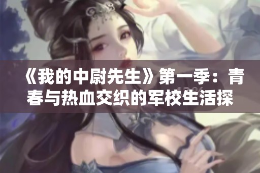 《我的中尉先生》第一季：青春与热血交织的军校生活探秘