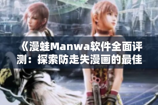 《漫蛙Manwa软件全面评测：探索防走失漫画的最佳选择》