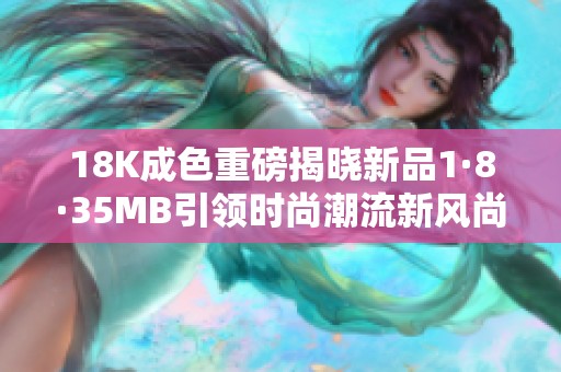 18K成色重磅揭晓新品1·8·35MB引领时尚潮流新风尚