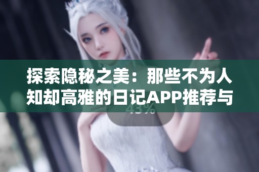 探索隐秘之美：那些不为人知却高雅的日记APP推荐与使用指南