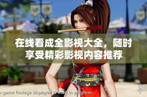 在线看成全影视大全，随时享受精彩影视内容推荐