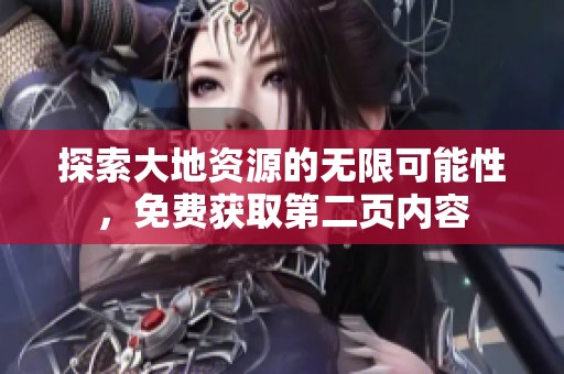 探索大地资源的无限可能性，免费获取第二页内容