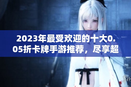 2023年最受欢迎的十大0.05折卡牌手游推荐，尽享超值游戏乐趣