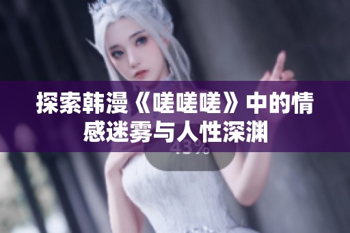探索韩漫《嗟嗟嗟》中的情感迷雾与人性深渊