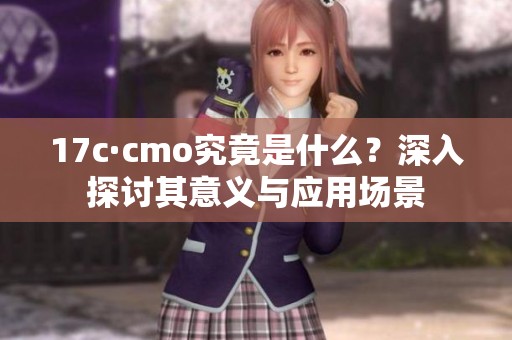 17c·cmo究竟是什么？深入探讨其意义与应用场景