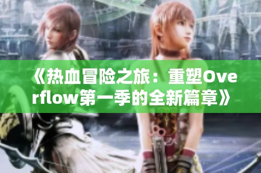 《热血冒险之旅：重塑Overflow第一季的全新篇章》