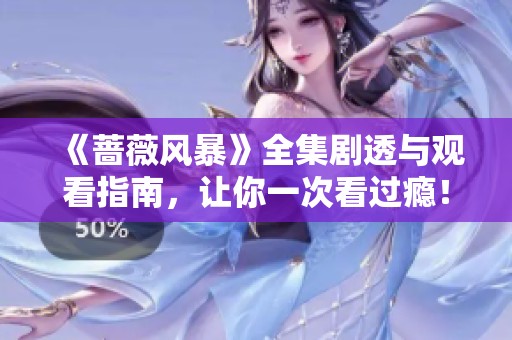 《蔷薇风暴》全集剧透与观看指南，让你一次看过瘾！